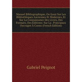 

Книга Manuel Bibliographique, Ou Essai Sur Les Bibliothèques Anciennes et moderne s, Et Sur La Connaissance Des Livres, Des Formats, Des Éditions: Sur