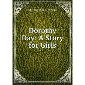 

Книга Dorothy Day: A Story for Girls. Julie Mathilde Lippmann