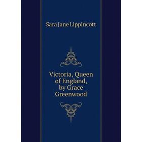 

Книга Victoria, Queen of England, by Grace Greenwood. Sara Jane Lippincott