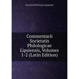 

Книга Commentarii Societatis Philologicae Lipsiensis, Volumes 1-2 (Latin Edition). Societas Philologa Lipsiensis