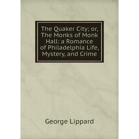 

Книга The Quaker City; or, The Monks of Monk Hall: a Romance of Philadelphia Life, Mystery, and Crime. George Lippard