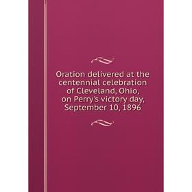 

Книга Oration delivered at the centennial celebration of Cleveland, Ohio, on Perry's victory day, September 10, 1896