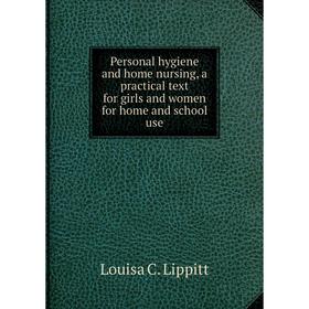 

Книга Personal hygiene and home nursing, a practical text for girls and women for home and school use. Louisa C. Lippitt