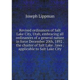 

Книга Revised ordinances of Salt Lake City, Utah, embracing all ordinances of a general nature in force December 20th, 1892