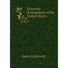 

Книга Economic development of the United States. Isaac Lippincott