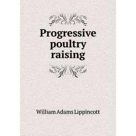 

Книга Progressive poultry raising. William Adams Lippincott