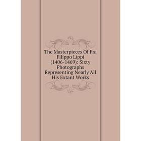 

Книга The Masterpieces Of Fra Filippo Lippi (1406-1469): Sixty Photographs Representing Nearly All His Extant Works