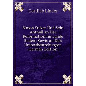 

Книга Simon Sulzer Und Sein Antheil an Der Reformation Im Lande Baden: Sowie an Den Unionsbestrebungen (German Edition). Gottlieb Linder