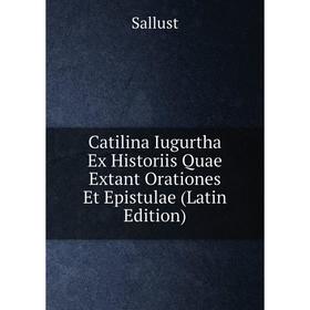 

Книга Catilina Iugurtha Ex Historiis Quae Extant Orationes Et Epistulae (Latin Edition). Sallust