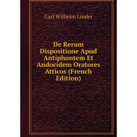 

Книга De Rerum Dispositione Apud Antiphontem Et Andocidem Oratores Atticos (French Edition). Carl Wilhelm Linder