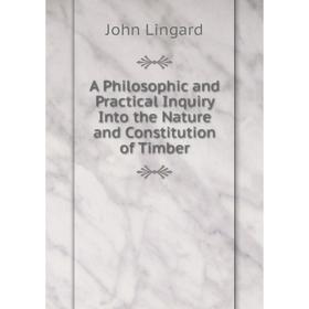 

Книга A Philosophic and Practical Inquiry Into the Nature and Constitution of Timber. John Lingard