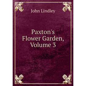 

Книга Paxton's Flower Garden, Volume 3. John Lindley