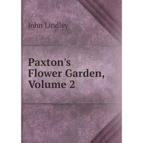 

Книга Paxton's Flower Garden, Volume 2. John Lindley