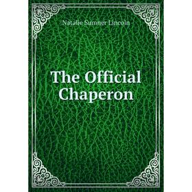 

Книга The Official Chaperon. Natalie Sumner Lincoln