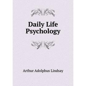 

Книга Daily Life Psychology. Arthur Adolphus Lindsay