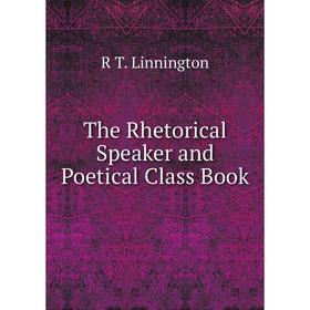 

Книга The Rhetorical Speaker and Poetical Class Book. R T. Linnington