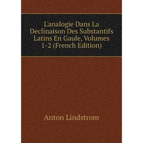 

Книга L'analogie Dans La Declinaison Des Substantifs Latins En Gaule, Volumes 1-2