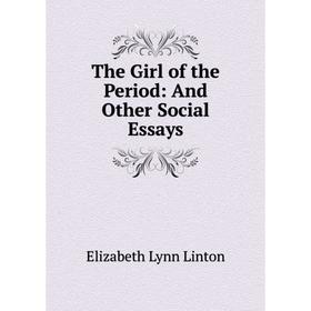 

Книга The Girl of the Period: And Other Social Essays. Elizabeth Lynn Linton