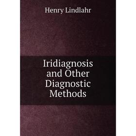 

Книга Iridiagnosis and Other Diagnostic Methods. Henry Lindlahr