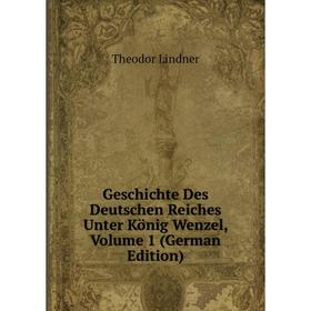 

Книга Geschichte Des Deutschen Reiches Unter König Wenzel, Volume 1 (German Edition). Theodor Lindner