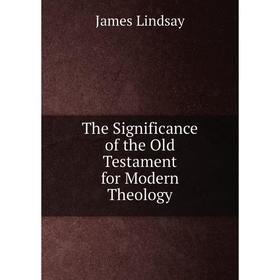 

Книга The Significance of the Old Testament for Modern Theology. James Lindsay