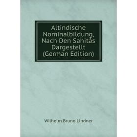 

Книга Altindische Nominalbildung, Nach Den Sahitâs Dargestellt (German Edition). Wilhelm Bruno Lindner