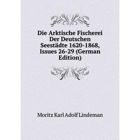 

Книга Die Arktische Fischerei Der Deutschen Seestädte 1620-1868, Issues 26-29 (German Edition). Moritz Karl Adolf Lindeman