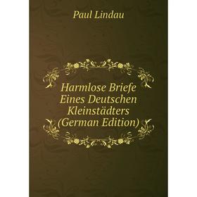 

Книга Harmlose Briefe Eines Deutschen Kleinstädters (German Edition). Paul Lindau