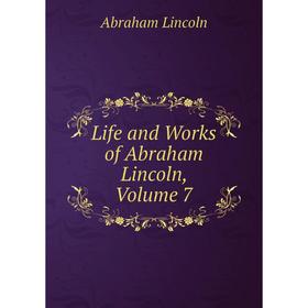 

Книга Life and Works of Abraham Lincoln, Volume 7