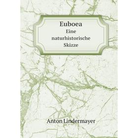 

Книга Euboea Eine naturhistorische Skizze. Anton Lindermayer