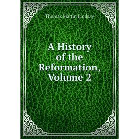 

Книга A History of the Reformation, Volume 2. Thomas Martin Lindsay
