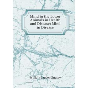 

Книга Mind in the Lower Animals in Health and Disease: Mind in Disease
