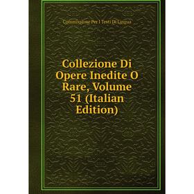 

Книга Collezione Di Opere Inedite O Rare, Volume 51 (Italian Edition). Commissione Per I Testi Di Lingua