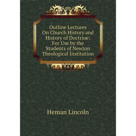 

Книга Outline Lectures On Church History and History of Doctrine: For Use by the Students of Newton Theological Institution