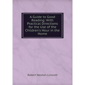 

Книга A Guide to Good Reading: With Practical Directions for the Use of the Children's Hour in the Home. Robert Newton Linscott