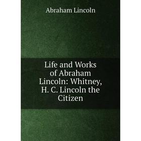 

Книга Life and Works of Abraham Lincoln: Whitney, H C Lincoln the Citizen