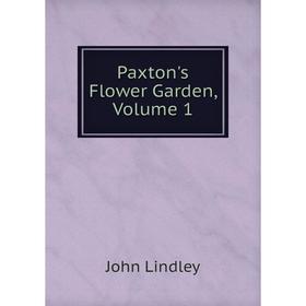 

Книга Paxton's Flower Garden, Volume 1. John Lindley