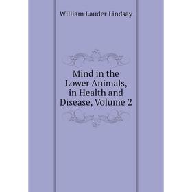 

Книга Mind in the Lower Animals, in Health and Disease, Volume 2