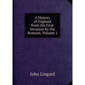 

Книга A History of England from the First Invasion by the Romans, Volume 1. John Lingard