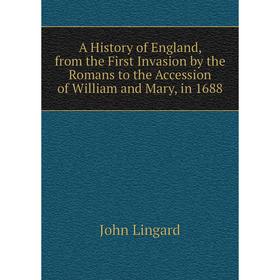 

Книга A History of England, from the First Invasion by the Romans to the Accession of William and Mary, in 1688. John Lingard