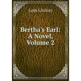

Книга Bertha's Earl: A Novel, Volume 2. Lady Lindsay