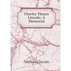 

Книга Charles Thayer Lincoln: A Memorial. Varnum Lincoln