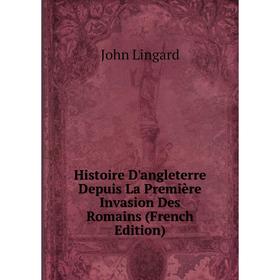 

Книга Histoire D'angleterre Depuis La Première Invasion Des Romains (French Edition). John Lingard