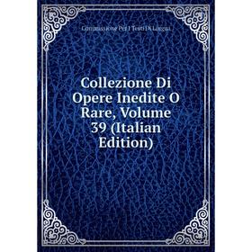 

Книга Collezione Di Opere Inedite O Rare, Volume 39 (Italian Edition). Commissione Per I Testi Di Lingua
