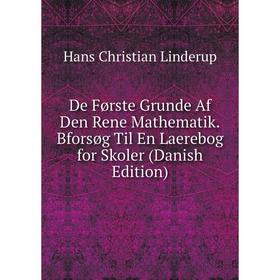 

Книга De Første Grunde Af Den Rene Mathematik.Bforsøg Til En Laerebog for Skoler (Danish Edition). Hans Christian Linderup