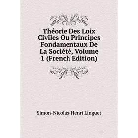 

Книга Théorie Des Loix Civiles Ou Principes Fondamentaux De La Société, Volume 1 (French Edition). Simon-Nicolas-Henri Linguet