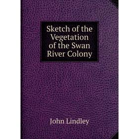 

Книга Sketch of the Vegetation of the Swan River Colony. John Lindley
