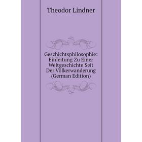 

Книга Geschichtsphilosophie: Einleitung Zu Einer Weltgeschichte Seit Der Völkerwanderung (German Edition). Theodor Lindner