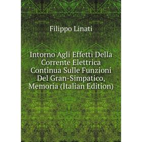 

Книга Intorno Agli Effetti Della Corrente Elettrica Continua Sulle Funzioni Del Gran-Simpatico, Memoria (Italian Edition). Filippo Linati