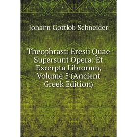 

Книга Theophrasti Eresii Quae Supersunt Opera: Et Excerpta Librorum, Volume 5 (Ancient Greek Edition). Johann Gottlob Schneider